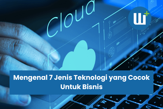 Mengenal 7 Jenis Teknologi yang Cocok Untuk Bisnis